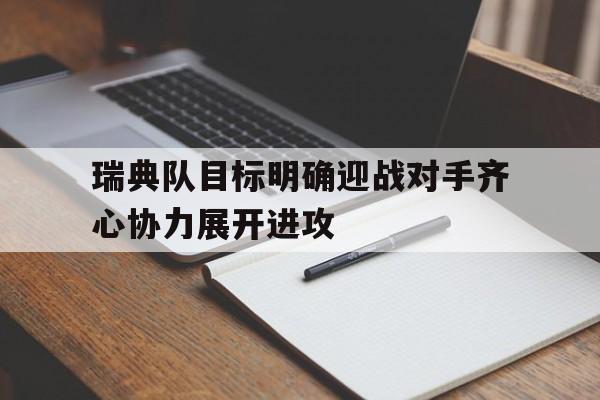 包含瑞典队目标明确迎战对手齐心协力展开进攻的词条 包含瑞典队目标明确迎战对手齐心协力展开进攻的词条